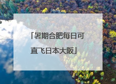 暑期合肥每日可直飞日本大阪
